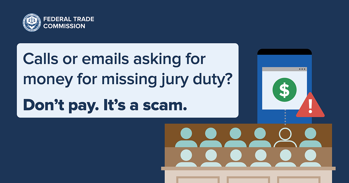 Federal Trade Commission: Calls or emails asking for money for missing jury duty? Don't pay. It's a scam.